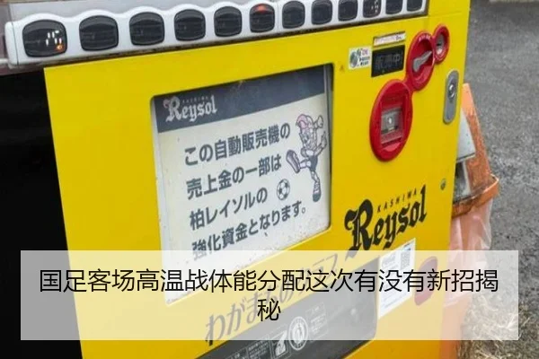 国足客场高温战体能分配这次有没有新招揭秘
