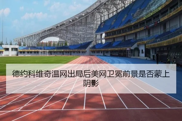 德约科维奇温网出局后美网卫冕前景是否蒙上阴影